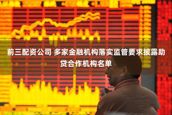 前三配资公司 多家金融机构落实监管要求披露助贷合作机构名单