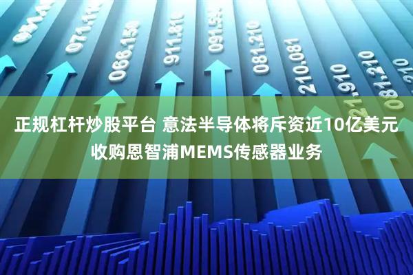 正规杠杆炒股平台 意法半导体将斥资近10亿美元收购恩智浦MEMS传感器业务