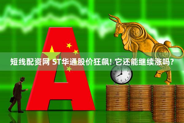 短线配资网 ST华通股价狂飙! 它还能继续涨吗?