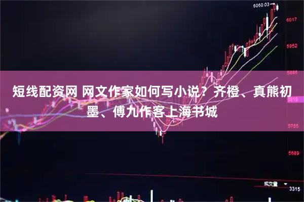 短线配资网 网文作家如何写小说？齐橙、真熊初墨、傅九作客上海书城