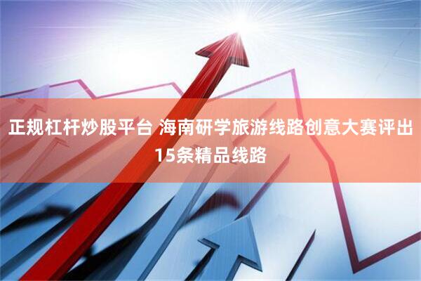 正规杠杆炒股平台 海南研学旅游线路创意大赛评出15条精品线路