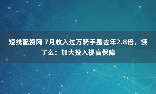 短线配资网 7月收入过万骑手是去年2.8倍，饿了么：加大投入提高保障