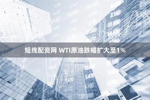 短线配资网 WTI原油跌幅扩大至1%